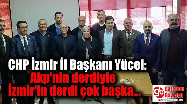 CHP İzmir İl Başkanı Yücel: Akp'nin derdiyle İzmir'in derdi çok başka