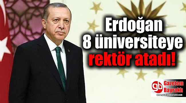 Cumhurbaşkanı Erdoğan 8 üniversiteye rektör atadı