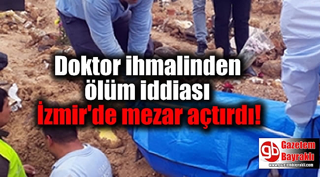 Doktor ihmalinden ölüm iddiası İzmir'de mezar açtırdı