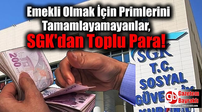 Emekli Olmak İçin Primlerini Tamamlayamayanlar, SGK'dan Toplu Para