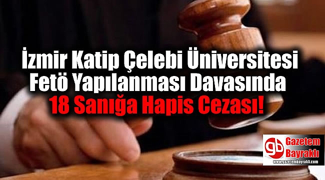 Fetö'nün İzmir Katip Çelebi Üniversitesi Yapılanması Davasında 18 Sanığa Hapis Cezası