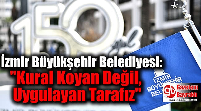 İzmir Büyükşehir Belediyesi: ''Kural Koyan Değil, Uygulayan Tarafız