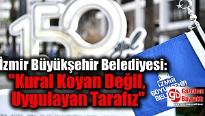 İzmir Büyükşehir Belediyesi: ''Kural Koyan Değil, Uygulayan Tarafız