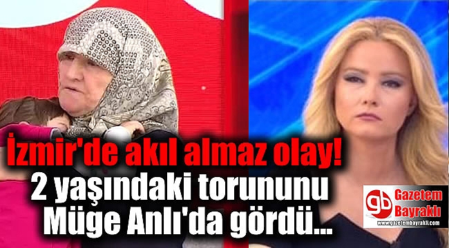 İzmir'de akıl almaz olay: 2 yaşındaki torununu gören babaanne Müge Anlı'ya koştu!
