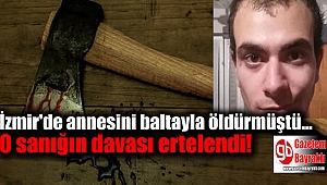 İzmir'de annesini baltayla öldürdüğü iddia edilen sanığın davası ertelendi