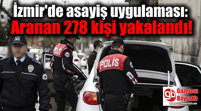 İzmir'de asayiş uygulaması : Aranan 278 kişi yakalandı