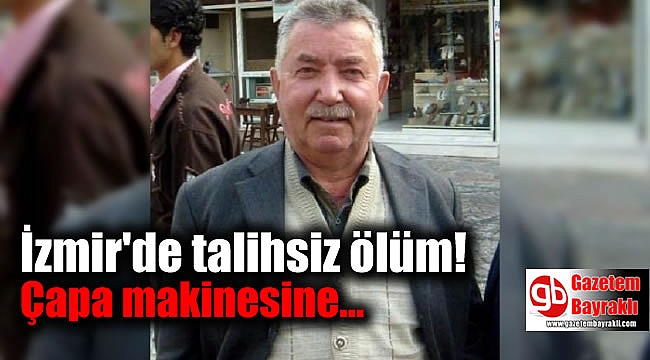 İzmir'de çapa makinesine bacağını kaptıran çiftçi öldü