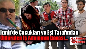 İzmir'de Çocukları ve Eşi Tarafından Öldürülen İş Adamının Davası