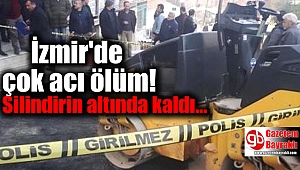 İzmir'de çok acı ölüm: Silindirin altında kaldı