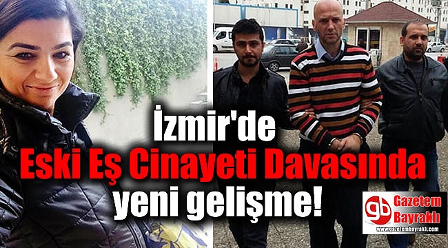 İzmir'de eski eş cinayeti davasında yeni gelişme