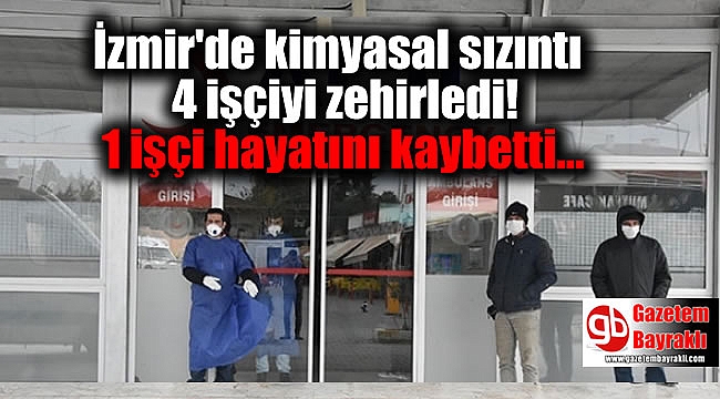İzmir'de kimyasal sızıntı 4 işçiyi zehirledi 1 işçi hayatını kaybetti