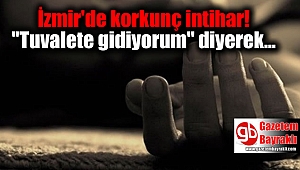 İzmir'de korkunç intihar! ''Tuvalete gidiyorum'' diyerek...