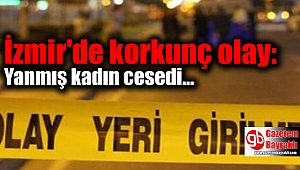 İzmir'de korkunç olay: Yanmış kadın cesedi bulundu