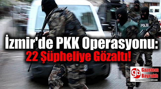 İzmir'de PKK Operasyonu: 22 Şüpheliye Gözaltı