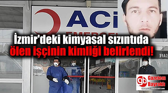 İzmir'deki kimyasal sızıntıda ölen işçinin kimliği belirlendi