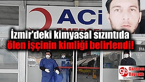 İzmir'deki kimyasal sızıntıda ölen işçinin kimliği belirlendi