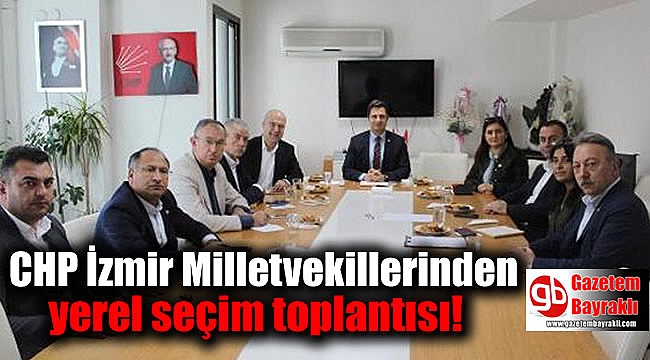 İzmir'in CHP'li milletvekilleri yerel seçim için toplandı