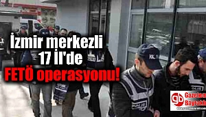 İzmir merkezli 17 İl'de FETÖ operasyonu