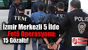 İzmir Merkezli 5 İlde Fetö Operasyonu: 15 Gözaltı