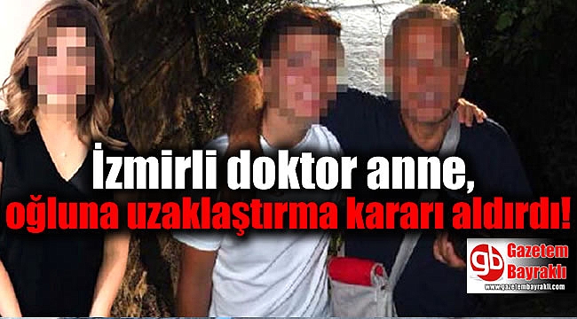 İzmirli doktor anne, oğluna uzaklaştırma kararı aldırdı