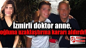 İzmirli doktor anne, oğluna uzaklaştırma kararı aldırdı