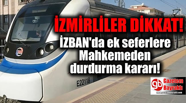 İzmirliler dikkat : İZBAN'da yapılan ek seferlere mahkemeden durdurma kararı