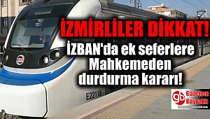 İzmirliler dikkat : İZBAN'da yapılan ek seferlere mahkemeden durdurma kararı