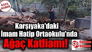Karşıyaka'daki İmam Hatip Ortaokulu'nda Ağaç Katliamı
