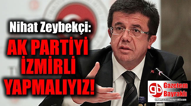 Nihat Zeybekçi : Ak Partiyi İzmirli yapmalıyız