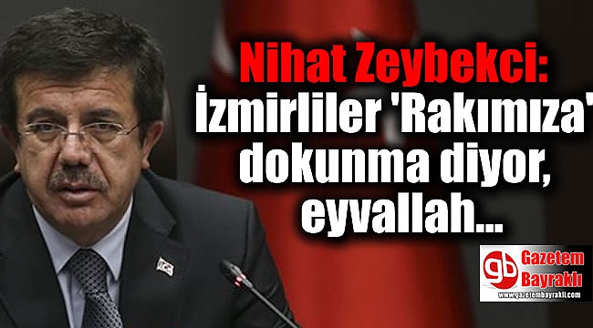 Nihat Zeybekci: İzmirliler 'Rakımıza' dokunma diyor, eyvallah