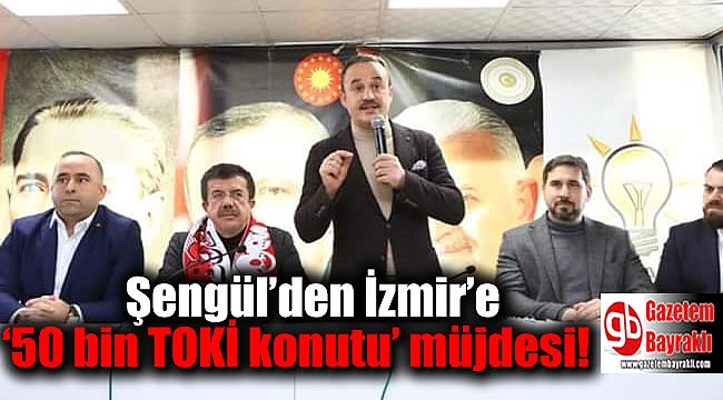 Şengül’den İzmir’e ‘50 bin TOKİ konutu’ müjdesi