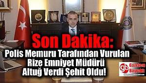 Son Dakika: Polis Memuru Tarafından Vurulan Rize Emniyet Müdürü Altuğ Verdi Şehit Oldu