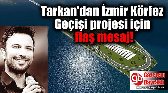 Tarkan'dan İzmir Körfez Geçişi projesi için flaş mesaj