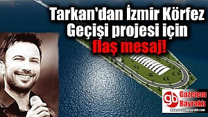 Tarkan'dan İzmir Körfez Geçişi projesi için flaş mesaj