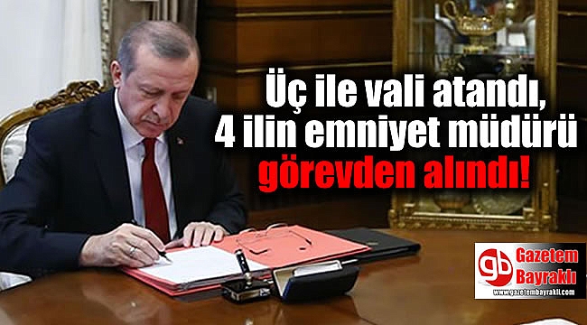 Üç ile vali atandı, 4 ilin emniyet müdürü görevden alındı