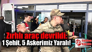 Zırhlı araç devrildi: 1 Şehit, 5 Askerimiz Yaralı