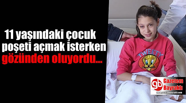 11 yaşındaki çocuk poşeti açmak isterken gözünden oluyordu