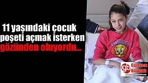 11 yaşındaki çocuk poşeti açmak isterken gözünden oluyordu