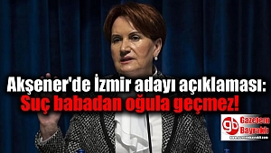 Akşener'de İzmir adayı açıklaması: Suç babadan oğula geçmez