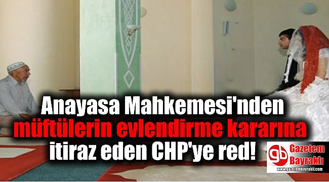 Anayasa Mahkemesi'nden müftülerin evlendirme kararına itiraz eden CHP'ye red