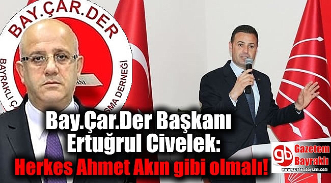 Bay.Çar.Der Başkanı Ertuğrul Civelek: Herkes Ahmet Akın gibi olmalı