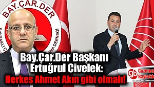 Bay.Çar.Der Başkanı Ertuğrul Civelek: Herkes Ahmet Akın gibi olmalı