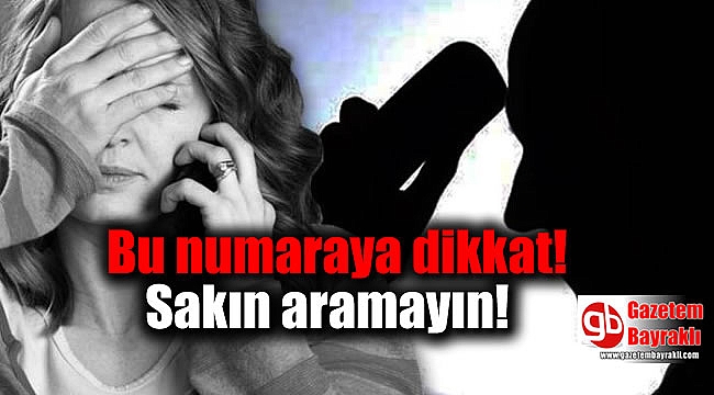 Bu numaraya dikkat: Sakın aramayın