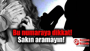 Bu numaraya dikkat: Sakın aramayın
