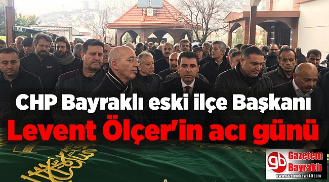 CHP Bayraklı eski ilçe Başkanı Levent Ölçer'in acı günü