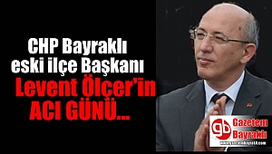CHP Bayraklı eski ilçe Başkanı Levent Ölçer'in acı günü