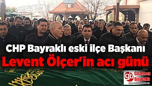 CHP Bayraklı eski ilçe Başkanı Levent Ölçer'in acı günü