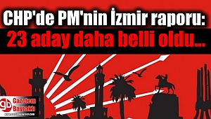 CHP'de kritik PM'nin İzmir raporu: 23 aday daha belli oldu