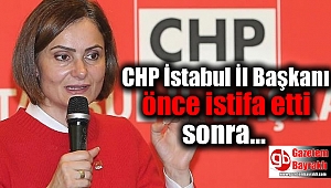 CHP İstanbul İl Başkanı önce istifa etti sonra istifasını geri çekti