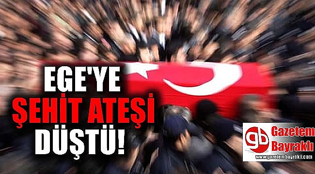 Ege'ye şehit ateşi düştü